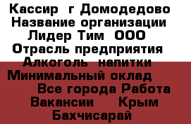 Кассир /г.Домодедово › Название организации ­ Лидер Тим, ООО › Отрасль предприятия ­ Алкоголь, напитки › Минимальный оклад ­ 37 000 - Все города Работа » Вакансии   . Крым,Бахчисарай